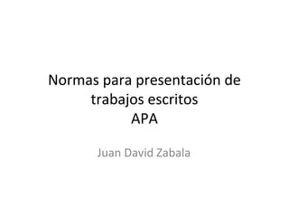 Normas para presentación de
trabajos escritos
APA
Juan David Zabala
 