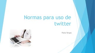 Normas para uso de
twitter
Paola Vargas
 