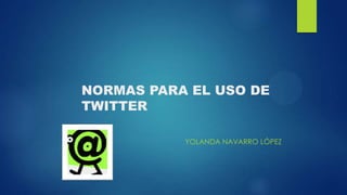 NORMAS PARA EL USO DE
TWITTER
YOLANDA NAVARRO LÓPEZ
 