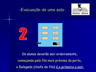 2 Os alunos deverão sair ordeiramente,   começando pela fila mais próxima da porta,  o Delegado (chefe de fila)  é o primeiro a sair. -Evacuação de uma sala- 