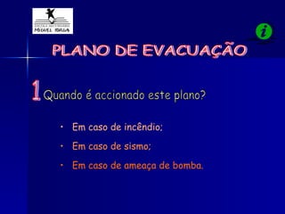 PLANO DE EVACUAÇÃO Quando é accionado este plano? Em caso de incêndio; Em caso de sismo; Em caso de ameaça de bomba. 1 