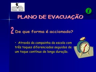 PLANO DE EVACUAÇÃO De que forma é accionado? Através da campainha da escola com três toques diferenciados seguidos de um toque contínuo de longa duração. 2 