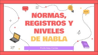 NORMAS,
REGISTROS Y
NIVELES
DE HABLA
Profe May Cortés
 