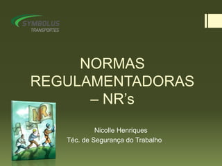 NORMAS
REGULAMENTADORAS
– NR’s
Nicolle Henriques
Téc. de Segurança do Trabalho
 