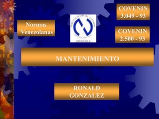 COVENIN
3.049 - 93
Normas
Venezolanas
MANTENIMIENTO
RONALD
GONZALEZ
COVENIN
2.500 - 93
 