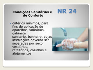 Condições Sanitárias e NR 24 
de Conforto 
 critérios mínimos, para 
fins de aplicação de 
aparelhos sanitários, 
gabinete 
sanitário, banheiro, cujas 
instalações deverão ser 
separadas por sexo, 
vestiários, 
refeitórios, cozinhas e 
alojamentos 
 