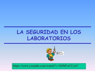 LA SEGURIDAD EN LOS
LABORATORIOS
https://www.youtube.com/watch?v=X09tFwCCssY
 