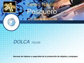 LOGO
DOLCA 752189
Normas de higiene y seguridad de la protección de objetos y empaque
Centro Náutico
Pesquero
De Buenaventura
 