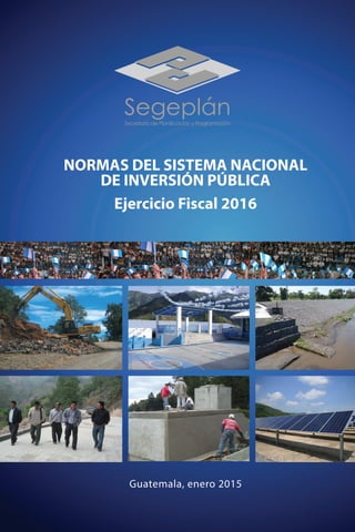 NORMAS DEL SISTEMA NACIONAL
DE INVERSIÓN PÚBLICA
Ejercicio Fiscal 2016
Guatemala, enero 2015
 