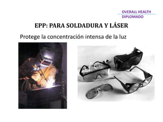 EPP: PARA SOLDADURA Y LÁSER
OVERALL HEALTH
DIPLOMADO
Protege la concentración intensa de la luz
 
