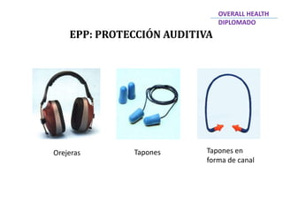 EPP: PROTECCIÓN AUDITIVA
OVERALL HEALTH
DIPLOMADO
Orejeras Tapones Tapones en
forma de canal
 