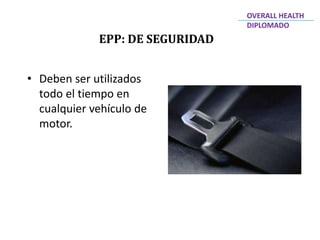 • Deben ser utilizados
todo el tiempo en
cualquier vehículo de
motor.
EPP: DE SEGURIDAD
OVERALL HEALTH
DIPLOMADO
 
