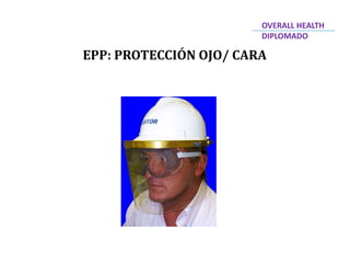 EPP: PROTECCIÓN OJO/ CARA
OVERALL HEALTH
DIPLOMADO
 