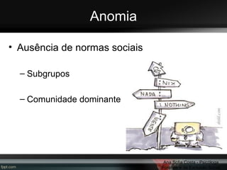 Anomia
• Ausência de normas sociais
– Subgrupos
– Comunidade dominante

Ana Sofia Costa - Psicóloga
Forense e da Exclusão Social

 