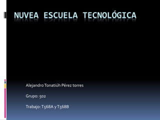 NUVEA ESCUELA TECNOLÓGICA
AlejandroTonatiúh Pérez torres
Grupo: 502
Trabajo:T568A yT568B
 