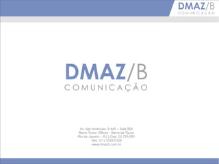 Av. das Américas, 8.445 – Sala 804
Barra Tower Offices - Barra da Tijuca
Rio de Janeiro – RJ | Cep: 22.793-081
        Tels: (21) 3328-0338
         www.dmazb.com.br
 