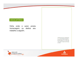 DEDICATÓRIA
Folha onde o autor presta
homenagem ou dedica seu
trabalho a alguém.
 
