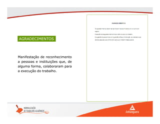AGRADECIMENTOS
Manifestação de reconhecimento
a pessoas e instituições que, de
alguma forma, colaboraram para
a execução do trabalho.
 