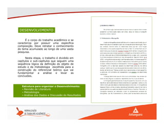 Estrutura para organizar o Desenvolvimento:
- Revisão de Literatura
- Metodologia
- Análise dos Dados e Discussão do Resultados
É o corpo do trabalho acadêmico e se
caracteriza por possuir uma especifica
composição. Deve retratar o conhecimento
do tema acumulado ao longo de uma vasta
pesquisa.
Nesta etapa, o trabalho é dividido em
capítulos e sub-capítulos que seguem uma
seqüência lógica da definição do objeto de
estudo e da metodologia escolhida para a
construção do referencial teórico que vai
fundamentar a análise e levar as
conclusões.
DESENVOLVIMENTO
 