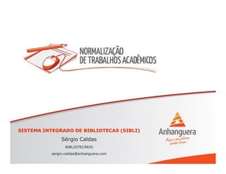 SISTEMA INTEGRADO DE BIBLIOTECAS (SIBLI)SISTEMA INTEGRADO DE BIBLIOTECAS (SIBLI)
Sérgio CaldasSérgio Caldas
BIBLIOTECÁRIOBIBLIOTECÁRIO
sergio.caldas@anhanguera.comsergio.caldas@anhanguera.com
 