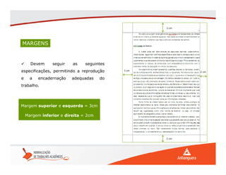 MARGENS
 Devem seguir as seguintes
especificações, permitindo a reprodução
e a encadernação adequadas do
trabalho.
Margem superior e esquerda = 3cm
Margem inferior e direita = 2cm
2 cm
2 cm
3 cm
3 cm
 
