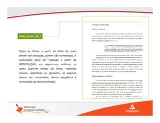 PAGINAÇÃO
Todas as folhas a partir da folha de rosto
devem ser contadas, porém não numeradas. A
numeração deve ser indicada a partir da
INTRODUÇÃO, em algarismos arábicos no
canto superior direito da folha. Havendo
anexos, apêndices ou glossário, as páginas
devem ser numeradas, dando sequência à
numeração do texto principal.
 