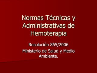 Normas Técnicas y Administrativas de Hemoterapia Resolución 865/2006 Ministerio de Salud y Medio Ambiente. 