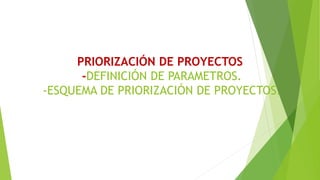 PRIORIZACIÓN DE PROYECTOS
-DEFINICIÓN DE PARAMETROS.
-ESQUEMA DE PRIORIZACIÓN DE PROYECTOS.
 