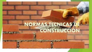 NORMAS TECNICAS DE
CONSTRUCCION
 