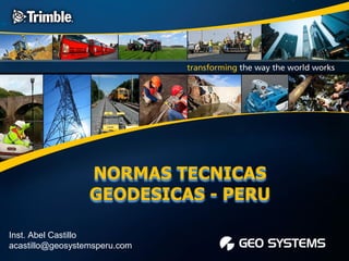 NORMAS TECNICAS
GEODESICAS - PERU
Inst. Abel Castillo
acastillo@geosystemsperu.com
 