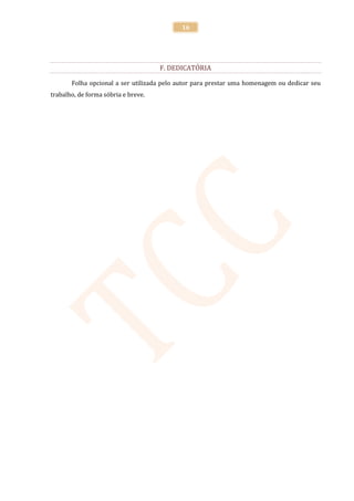 16




                                     F. DEDICATÓRIA

       Folha opcional a ser utilizada pelo autor para prestar uma homenagem ou dedicar seu
trabalho, de forma sóbria e breve.
 