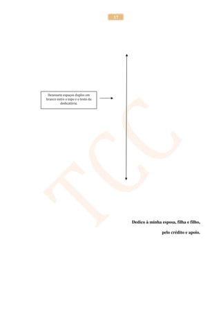 17




 Dezessete espaços duplos em
branco entre o topo e o texto da
         dedicatória.




                                        Dedico à minha esposa, filha e filho,

                                                        pelo crédito e apoio.
 