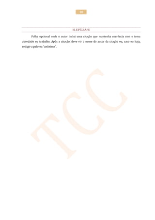 20




                                      H. EPÍGRAFE

       Folha opcional onde o autor inclui uma citação que mantenha coerência com o tema
abordado no trabalho. Após a citação, deve vir o nome do autor da citação ou, caso na haja,
redigir a palavra “anônimo”.
 