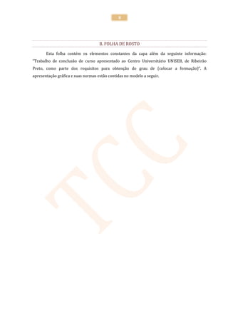 8




                                    B. FOLHA DE ROSTO

       Esta folha contém os elementos constantes da capa além da seguinte informação:
“Trabalho de conclusão de curso apresentado ao Centro Universitário UNISEB, de Ribeirão
Preto, como parte dos requisitos para obtenção do grau de (colocar a formação)”. A
apresentação gráfica e suas normas estão contidas no modelo a seguir.
 