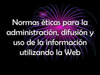 Normas éticas para la administración, difusión y uso de la información utilizando la Web 
