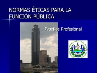 NORMAS ÉTICAS PARA LA FUNCIÓN PÚBLICA Practica Profesional 