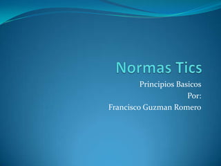 Principios Basicos
Por:
Francisco Guzman Romero
 