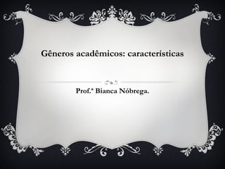 Gêneros acadêmicos: características


        Prof.ª Bianca Nóbrega.
 