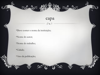 capa

Deve conter o nome da instituição;
v




Nome do autor;
v




Nome do trabalho;
v




Cidade;
v




Ano da publicação;
v
 