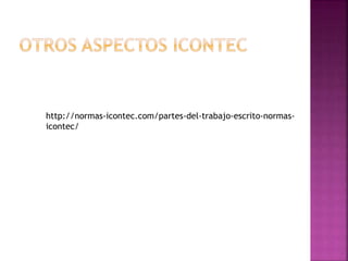 http://normas-icontec.com/partes-del-trabajo-escrito-normas-
icontec/
 