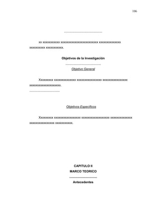 106
............................................
xx xxxxxxxxxxx xxxxxxxxxxxxxxxxxxxxxxxx xxxxxxxxxxxxxx
xxxxxxxxxx xxxxxxxxxxx.
Objetivos de la Investigación
.........................................
Objetivo General
Xxxxxxxxx xxxxxxxxxxxxxx xxxxxxxxxxxxxxxx xxxxxxxxxxxxxxxx
xxxxxxxxxxxxxxxxxxxx.
...................................
Objetivos Específicos
Xxxxxxxxx xxxxxxxxxxxxxxxxx xxxxxxxxxxxxxxxxxx xxxxxxxxxxxxxx
xxxxxxxxxxxxxxxx xxxxxxxxxxx.
CAPITULO II
MARCO TEORICO
................................
Antecedentes
 