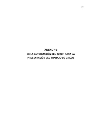 138
ANEXO 16
DE LA AUTORIZACIÓN DEL TUTOR PARA LA
PRESENTACIÓN DEL TRABAJO DE GRADO
 