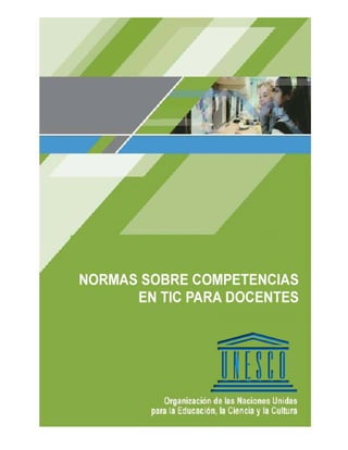 Normas UNESCO sobre Competencias en TIC para Docentes
                                     Versión final 3.0




UNESCO, CI/INF/ICT                www.PortalEducativo.hn                     Page 1 / 47
 
