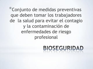 *Conjunto de medidas preventivas
que deben tomar los trabajadores
de la salud para evitar el contagio
y la contaminación de
enfermedades de riesgo
profesional
 