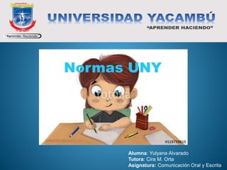 Normas UNY
Alumna: Yulyana Alvarado
Tutora: Cira M. Orta
Asignatura: Comunicación Oral y Escrita
 