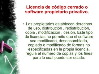 Licencia de código cerrado o software propietario privativo. Los propietarios establecen derechos de uso, distribución , redistribución, copia , modificación , cesión. Este tipo de licencias no permite que el software sea modificado, desensamblado, copiado o modificado de formas no especificadas en la propia licencia, regula el numero de copias y los fines para lo cual puede ser usado. 