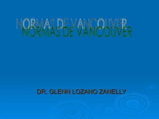 DR. GLENN LOZANO ZANELLY  NORMAS DE VANCOUVER 