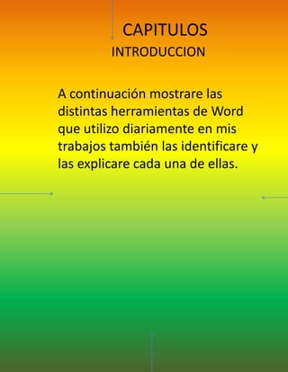 CAPITULOSINTRODUCCION A continuación mostrare las distintas herramientas de Word que utilizo diariamente en mis trabajos también las identificare y las explicare cada una de ellas.