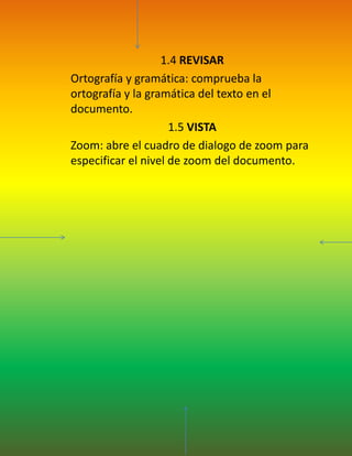 1.4 REVISAROrtografía y gramática: comprueba la ortografía y la gramática del texto en el documento.1.5 VISTAZoom: abre el cuadro de dialogo de zoom para especificar el nivel de zoom del documento.