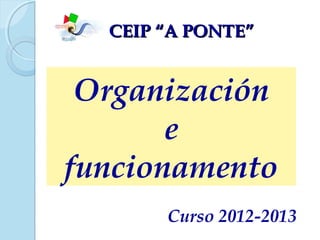 CEIP “A PONTE”


 Organización
       e
funcionamento
       Curso 2012-2013
 